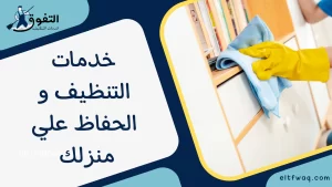 خدمات التنظيف و الحفاظ علي منزلك 