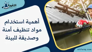 أهمية استخدام مواد تنظيف آمنة وصديقة للبيئة