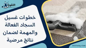 خطوات غسيل السجاد الفعالة والمهمة لضمان نتائج مرضية