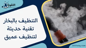 التنظيف بالبخار تقنية حديثة لتنظيف عميق